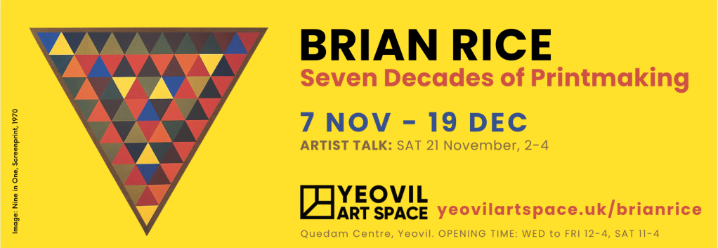 Promotional poster for Brian Rice's exhibition titled 'Seven Decades of Printmaking', featuring colorful triangular patterns, event dates from November 7 to December 19, and details about an artist talk on November 21, 2-4 PM at Yeovil Art Space.